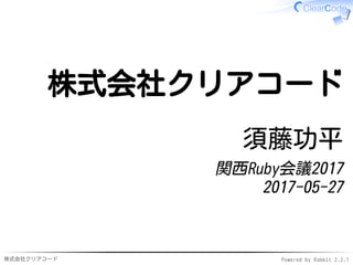 株式会社クリアコード Powered by Rabbit 2.2.1
株式会社クリアコード
須藤功平
関西Ruby会議2017
2017-05-27
 