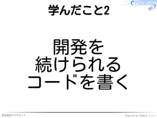 株式会社クリアコード Powered by Rabbit 2.2.1
学んだこと2
開発を
続けられる
コードを書く
 