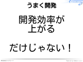 株式会社クリアコード Powered by Rabbit 2.2.1
うまく開発
開発効率が
上がる
だけじゃない！
 