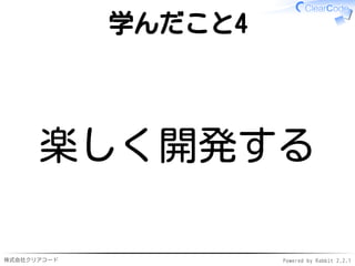 株式会社クリアコード Powered by Rabbit 2.2.1
学んだこと4
楽しく開発する
 