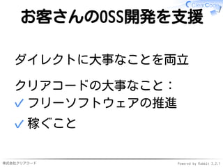 株式会社クリアコード Powered by Rabbit 2.2.1
お客さんのOSS開発を支援
ダイレクトに大事なことを両立
クリアコードの大事なこと：
フリーソフトウェアの推進✓
稼ぐこと✓
 