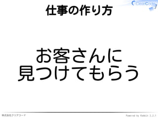 株式会社クリアコード Powered by Rabbit 2.2.1
仕事の作り方
お客さんに
見つけてもらう
 