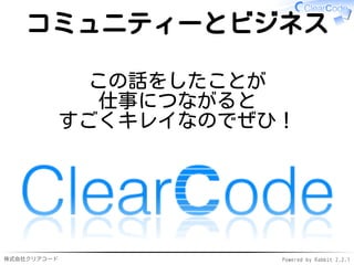 株式会社クリアコード Powered by Rabbit 2.2.1
コミュニティーとビジネス
この話をしたことが
仕事につながると
すごくキレイなのでぜひ！
 