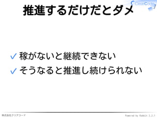 株式会社クリアコード Powered by Rabbit 2.2.1
推進するだけだとダメ
稼がないと継続できない✓
そうなると推進し続けられない✓
 