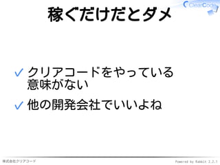 株式会社クリアコード Powered by Rabbit 2.2.1
稼ぐだけだとダメ
クリアコードをやっている
意味がない
✓
他の開発会社でいいよね✓
 