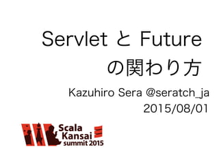 Servlet と Future
の関わり方
Kazuhiro Sera @seratch_ja
2015/08/01
 