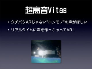 超高音Vitas
•クチパクARじゃない ホンモノ の声がほしい
•リアルタイムに声を作っちゃってAR！
 