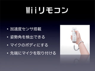 Wiiリモコン
•加速度センサ搭載
•姿勢角を検出できる
•マイクのボディにする
•先端にマイクを取り付ける
 