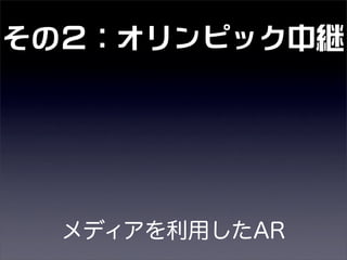 その２：オリンピック中継
メディアを利用したAR
 