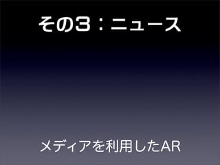 その３：ニュース
メディアを利用したAR
 