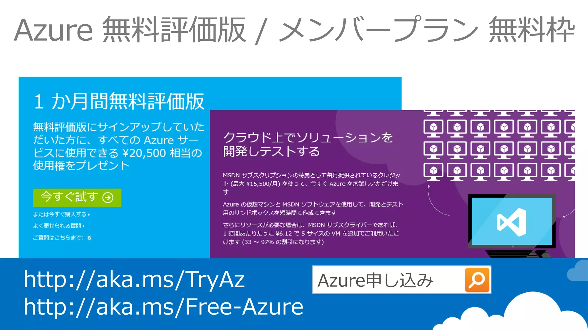 Azure 無料評価版/ メンバープラン無料枠 
http://aka.ms/TryAz 
http://aka.ms/Free-Azure  