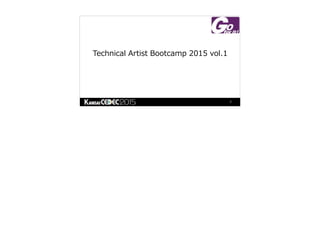Technical  Artist  Bootcamp  2015  vol.1
1
 
