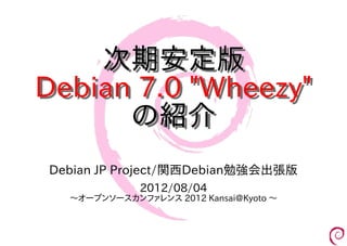 次期安定版
Debian 7.0 "Wheezy"
      の紹介
Debian JP Project/関西Debian勉強会出張版
             2012/08/04
  〜オープンソースカンファレンス 2012 Kansai@Kyoto 〜
 