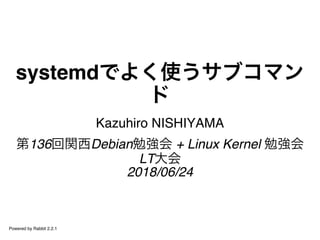 systemdでよく使うサブコマン
ド
Kazuhiro NISHIYAMA
第136回関西Debian勉強会 + Linux Kernel 勉強会
LT大会
2018/06/24
Powered by Rabbit 2.2.1
 