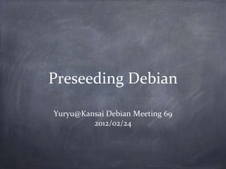 Preseeding Debian

Yuryu@Kansai Debian Meeting 69
         2012/02/24
 