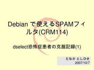 Debian で使えるSPAMフィ
     ルタ(CRM114)

 dselect恐怖症患者の克服記録(1)

                たなか としひさ
                   2007/10/7
 