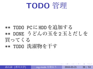 TODO 管理

** TODO PC に HDD を追加する
** DONE うどんの玉を 2 玉とだしを
買ってくる
** TODO 洗濯物を干す


高石諒 (香川大学)    org-mode を使おう   2010-03-21   39 / 53
 