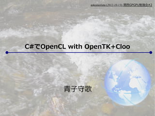aokomoriuta (2012-10-13): 関西GPGPU勉強会#2




C#でOpenCL with OpenTK+Cloo




         青子守歌
 