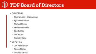 TDF Board of Directors

DIRECTORS
C Marina Latini : Chairwoman
C Bj?rn Michaelsen
C Michael Meeks
C Thorsten Behrens
C Eike Rathke
C Cor Nouws
C Franklin Weng

DEPUTIES
C Jan Hole ovsk??
C Simon Phipps
C Osvaldo Gervasi
 