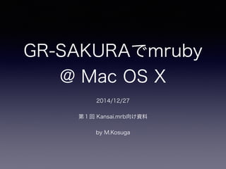 GR-SAKURAでmruby
@ Mac OS X
2014/12/27
第１回 Kansai.mrb向け資料
by M.Kosuga
 