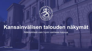 Suomen Pankki
Kansainvälisen talouden näkymät
Näköpiirissä vain hyvin vaimeaa kasvua
 