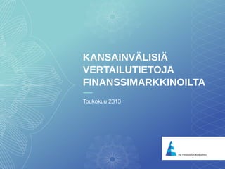 1
KANSAINVÄLISIÄ
VERTAILUTIETOJA
FINANSSIMARKKINOILTA
Toukokuu 2013
 