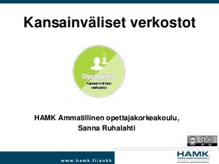 Kansainväliset verkostot
HAMK Ammatillinen opettajakorkeakoulu,
Sanna Ruhalahti
 