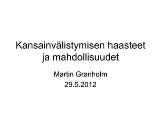 Kansainvälistymisen haasteet
     ja mahdollisuudet
        Martin Granholm
          29.5.2012
 
