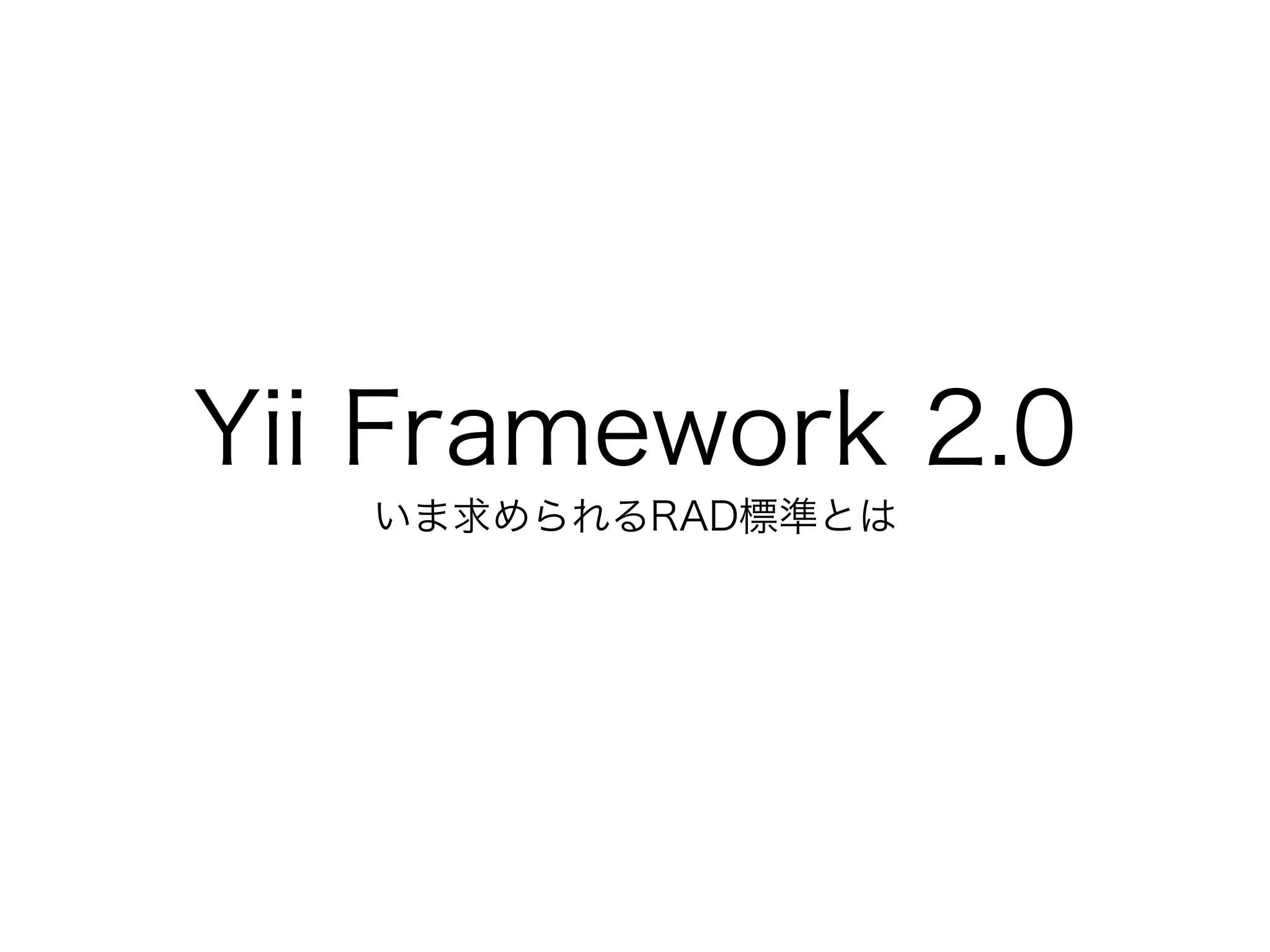Yii Framework 2.0
いま求められるRAD標準とは
 