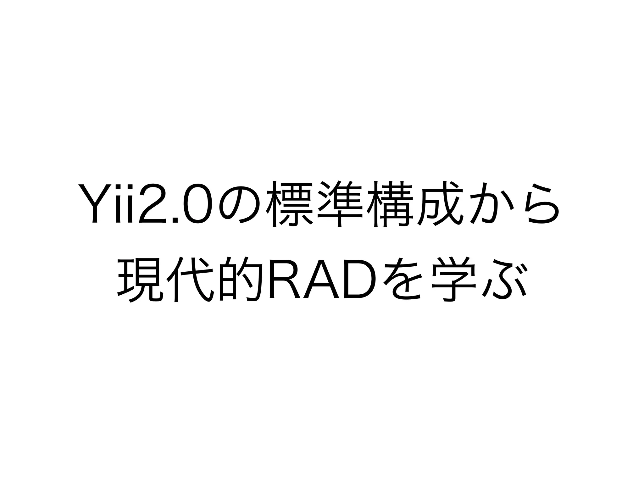 Yii2.0の標準構成から
現代的RADを学ぶ
 