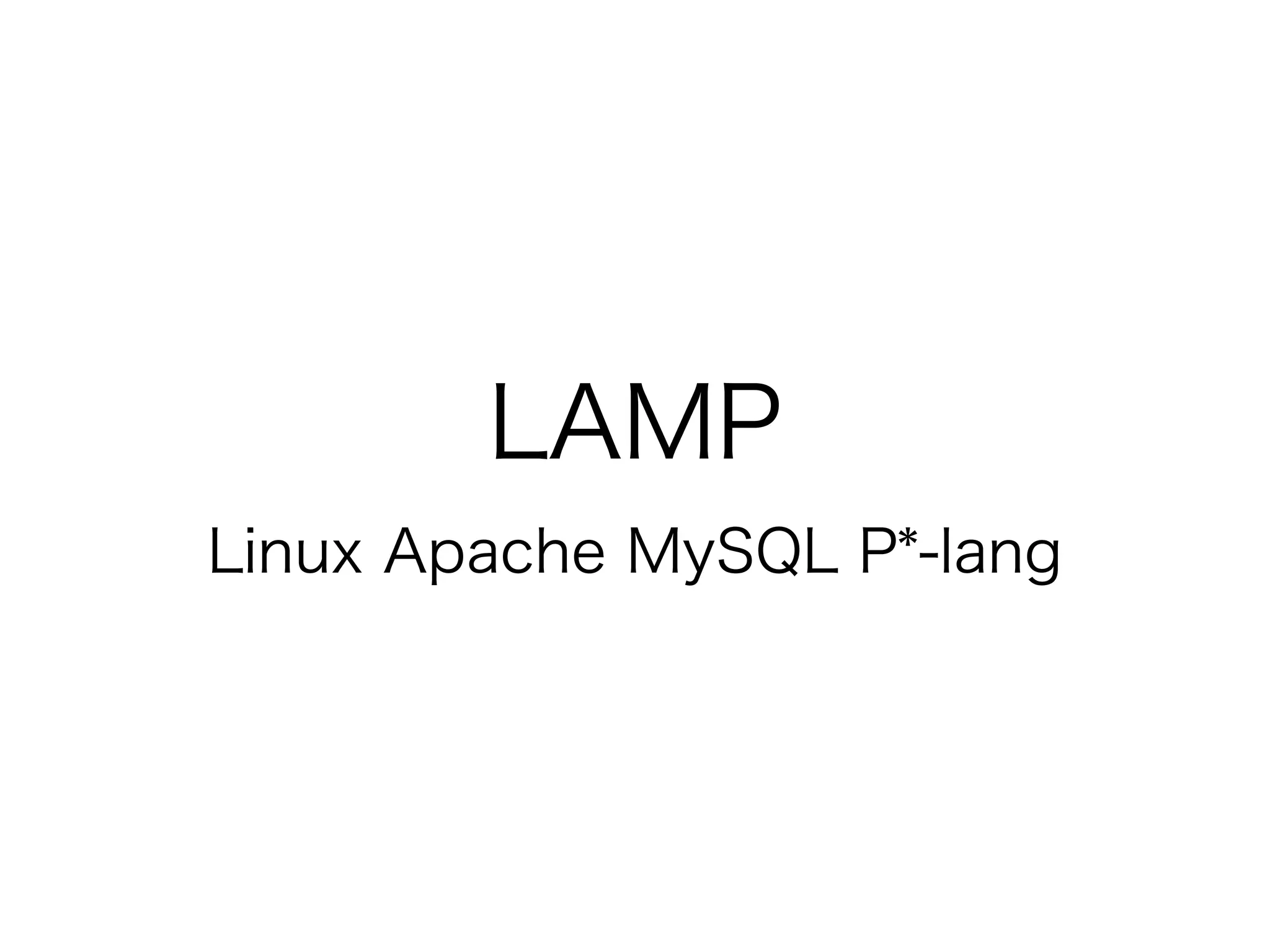 LAMP
Linux Apache MySQL P*-lang
 