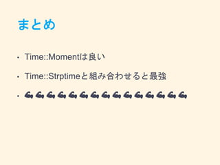 まとめ
• Time::Momentは良い
• Time::Strptimeと組み合わせると最強
• 💪 💪 💪 💪 💪 💪 💪 💪 💪 💪 💪 💪 💪 💪 💪
 