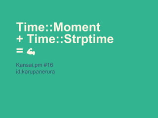 Kansai.pm #16
id:karupanerura
Time::Moment
+ Time::Strptime
= 💪
 