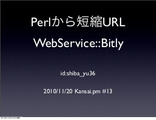 Perlから短縮URL
WebService::Bitly
id:shiba_yu36
2010/11/20 Kansai.pm #13
2010年11月21日日曜日
 