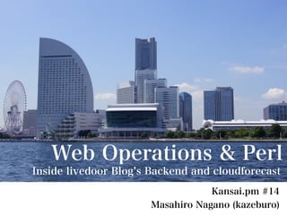 Web Operations & Perl
Inside livedoor Blog s Backend and cloudforecast
                                  Kansai.pm #14
                      Masahiro Nagano (kazeburo)
 