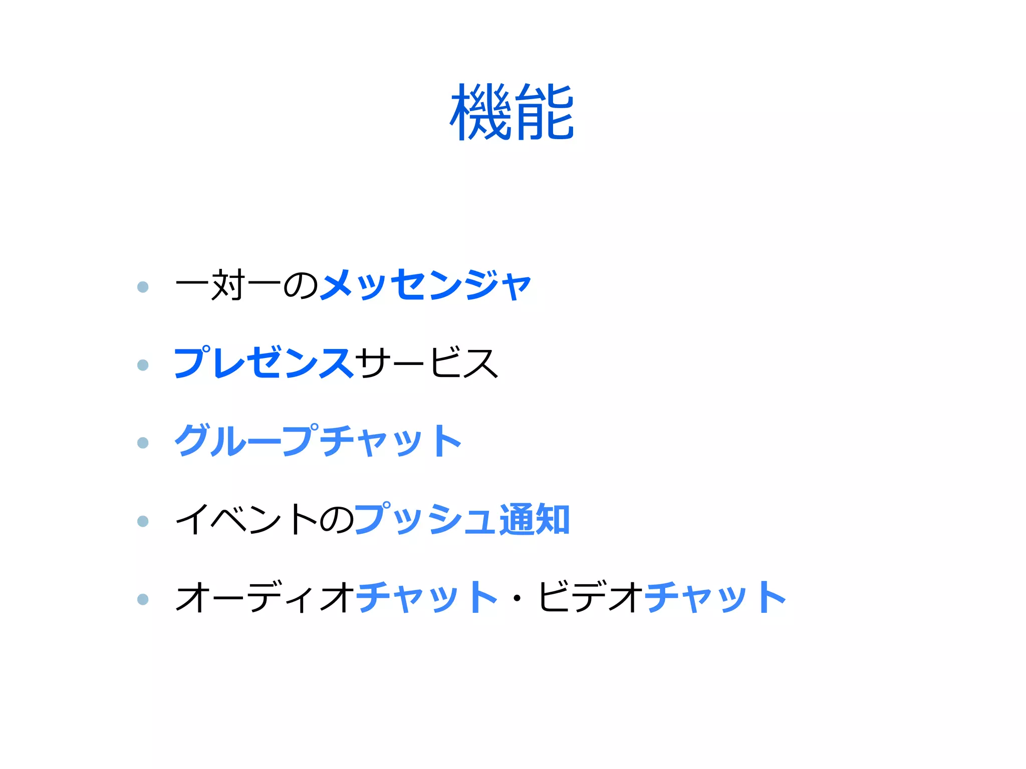 機能

• ⼀一対⼀一のメッセンジャ

• プレゼンスサービス

• グループチャット

• イベントのプッシュ通知

• オーディオチャット・ビデオチャット
 
