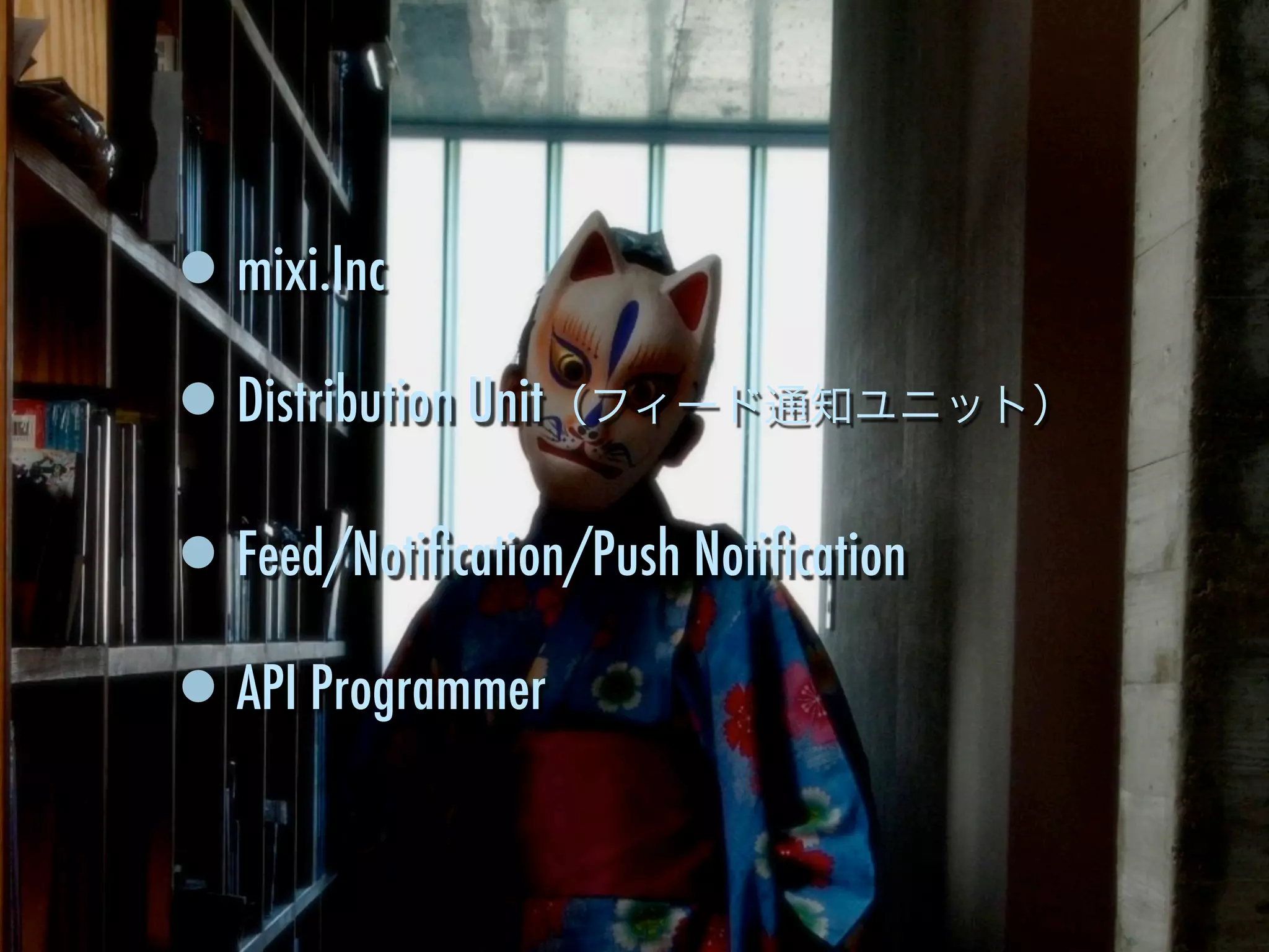 •mixi.Inc
•Distribution Unit（フィード通知ユニット）
•Feed/Notiﬁcation/Push Notiﬁcation
•API Programmer
 