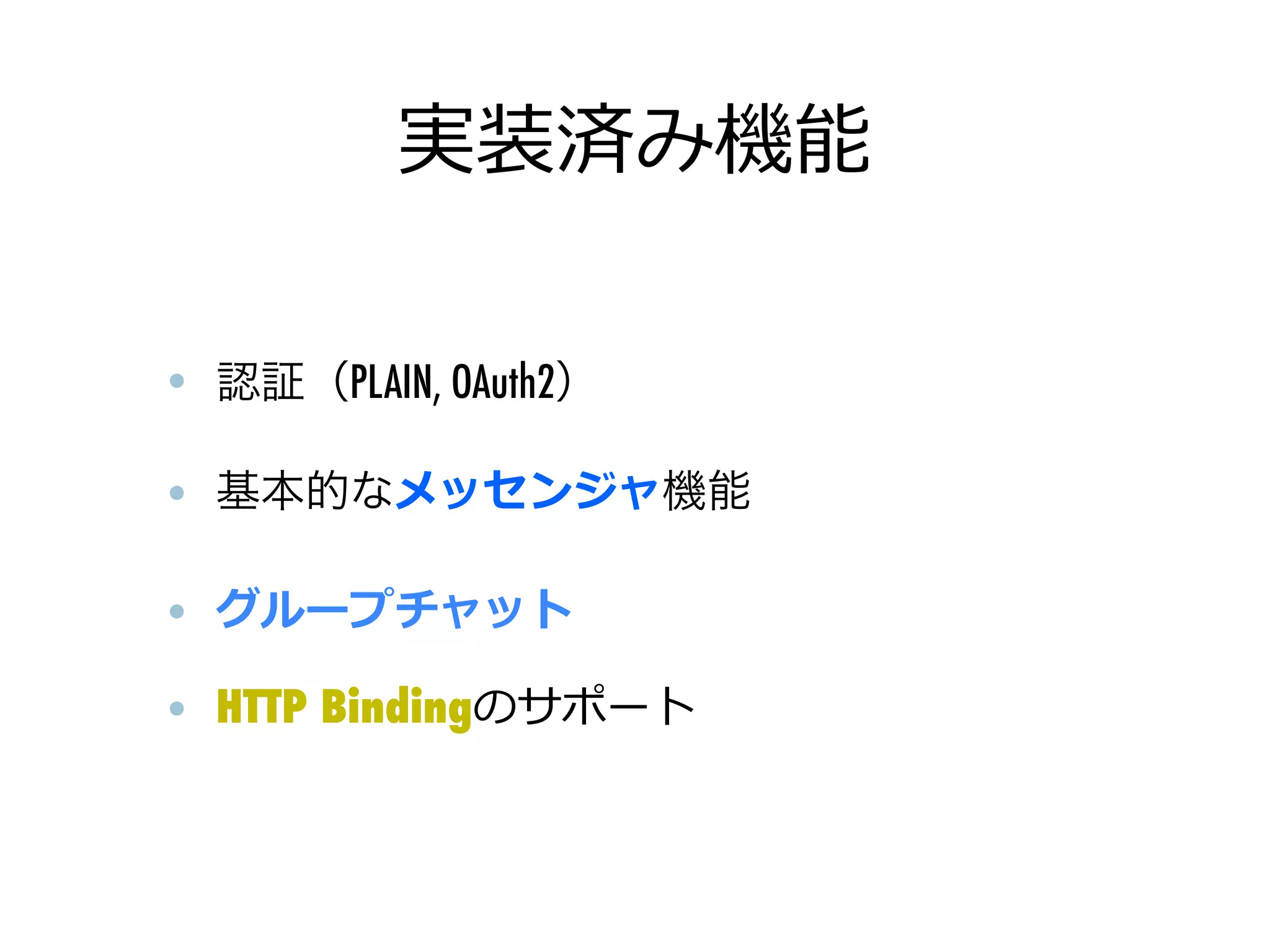 実装済み機能

• 認証（PLAIN, OAuth2）

• 基本的なメッセンジャ機能

• グループチャット

• HTTP Bindingのサポート
 