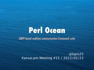 Perl Ocean
XMPP based realtime communication framework suite



                             @lapis25
  Kansai.pm Meeting #15 / 2013/02/23
 