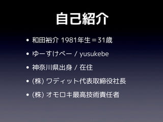 自己紹介
• 和田裕介 1981年生＝31歳
• ゆーすけべー / yusukebe
• 神奈川県出身 / 在住
• (株) ワディット代表取締役社長
• (株) オモロキ最高技術責任者
 
