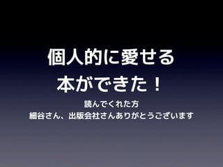 個人的に愛せる
   本ができた！
       読んでくれた方
細谷さん、出版会社さんありがとうございます
 