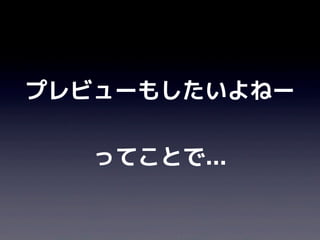 プレビューもしたいよねー

   ってことで...
 