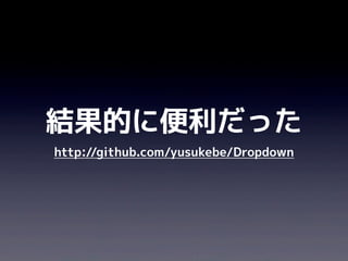 結果的に便利だった
http://github.com/yusukebe/Dropdown
 