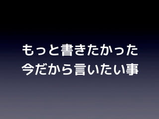 もっと書きたかった
今だから言いたい事
 