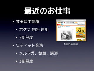 最近のお仕事
• オモロキ業務
 • ボケて 開発 運用
 • 7割程度
• ワディット業務       http://bokete.jp/



 • メルマガ、執筆、講演
 • 3割程度
 