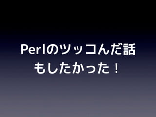 Perlのツッコんだ話
  もしたかった！
 