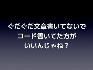 ぐだぐだ文章書いてないで
  コード書いてた方が
   いいんじゃね？
 