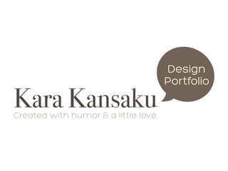 Design
                                      Portfolio
Kara Kansaku
Created with humor & a little love.
 