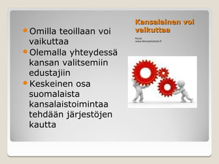 Kansalainen voi
Omilla teoillaan voi   vaikuttaa
 vaikuttaa
                        Kuva:
                        www.fenixsolutions.fi



Olemalla yhteydessä
 kansan valitsemiin
 edustajiin
Keskeinen osa
 suomalaista
 kansalaistoimintaa
 tehdään järjestöjen
 kautta
 