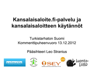 Kansalaisaloite.fi-palvelu ja
kansalaisaloitteen käytännöt

       Turkistarhaton Suomi
  Kommenttipuheenvuoro 13.12.2012

      Pääsihteeri Leo Stranius
 